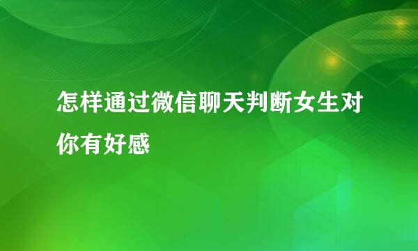 怎样通过微信聊天判断女生对你有好感