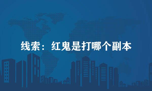 线索：红鬼是打哪个副本