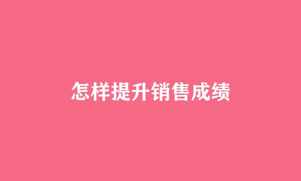 怎样提升销售成绩