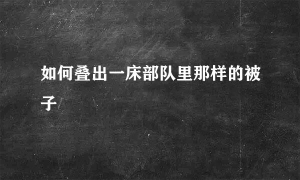 如何叠出一床部队里那样的被子