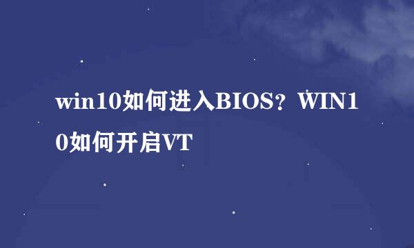 win10如何进入BIOS？WIN10如何开启VT