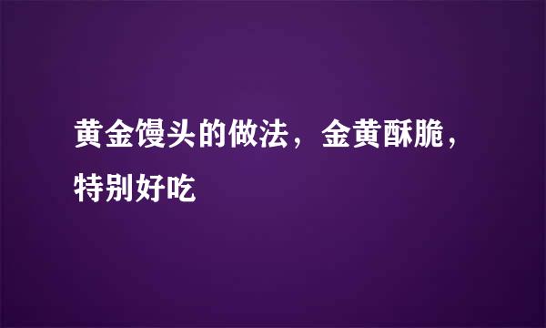 黄金馒头的做法，金黄酥脆，特别好吃