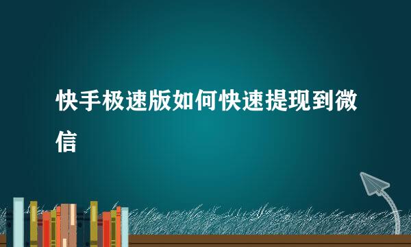 快手极速版如何快速提现到微信