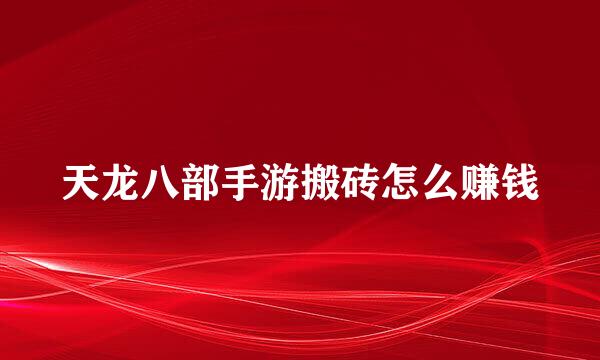 天龙八部手游搬砖怎么赚钱