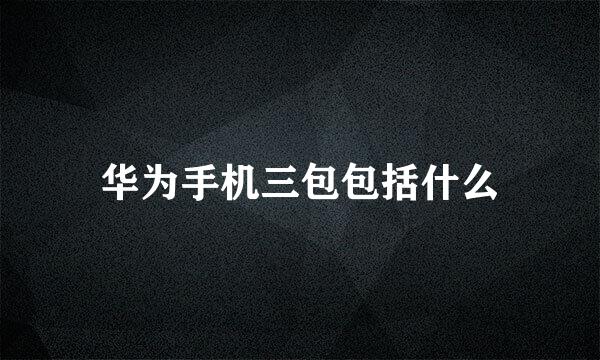 华为手机三包包括什么