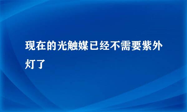 现在的光触媒已经不需要紫外灯了