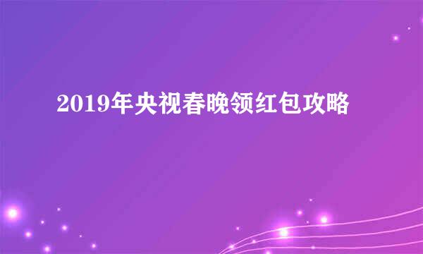 2019年央视春晚领红包攻略