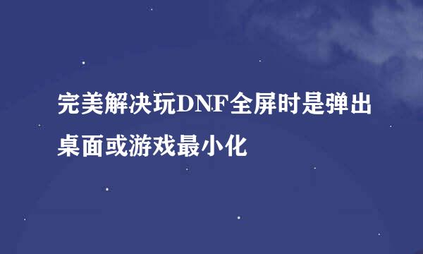 完美解决玩DNF全屏时是弹出桌面或游戏最小化