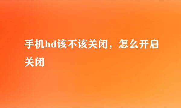 手机hd该不该关闭，怎么开启关闭