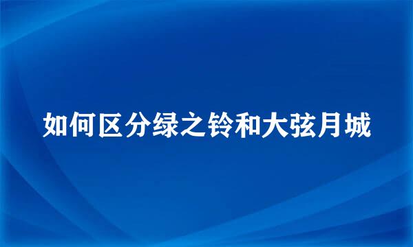 如何区分绿之铃和大弦月城