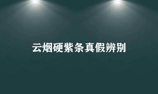 云烟硬紫条真假辨别