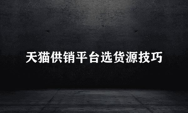 天猫供销平台选货源技巧