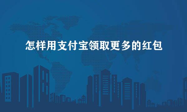 怎样用支付宝领取更多的红包