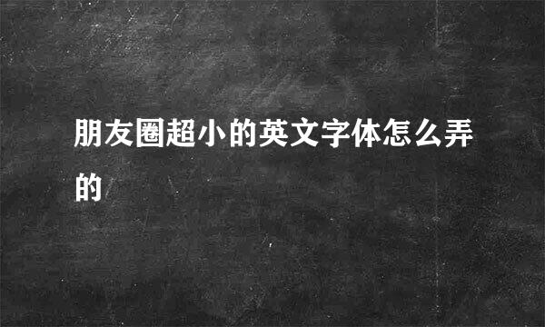 朋友圈超小的英文字体怎么弄的