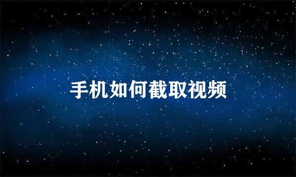 手机如何截取视频