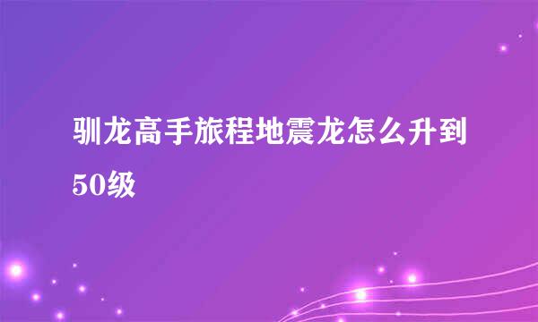 驯龙高手旅程地震龙怎么升到50级