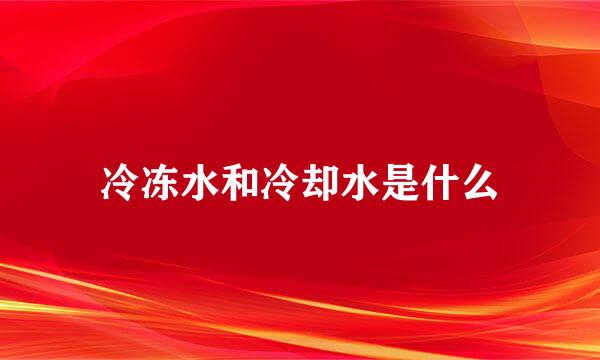 冷冻水和冷却水是什么