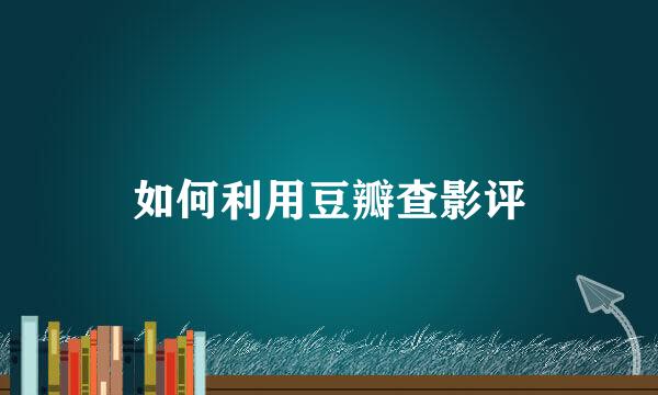 如何利用豆瓣查影评