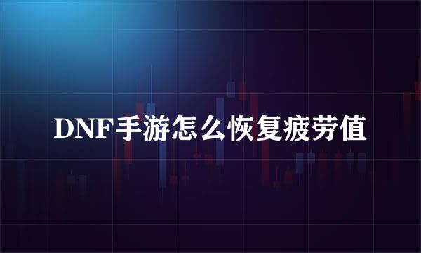 DNF手游怎么恢复疲劳值