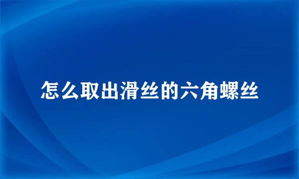 怎么取出滑丝的六角螺丝