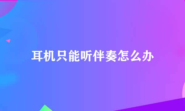 耳机只能听伴奏怎么办