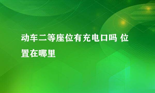 动车二等座位有充电口吗 位置在哪里