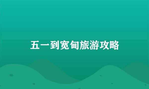 五一到宽甸旅游攻略