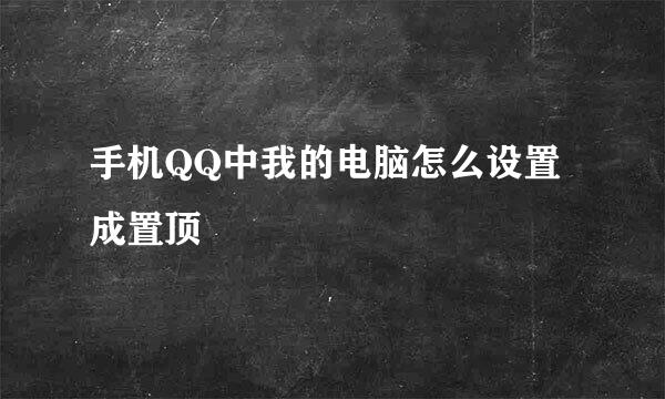 手机QQ中我的电脑怎么设置成置顶