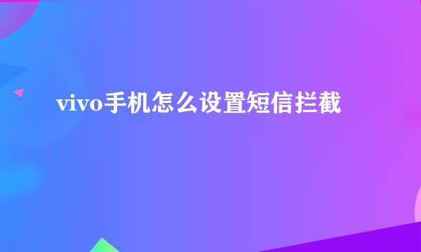 vivo手机怎么设置短信拦截