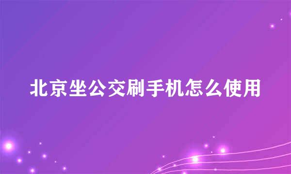 北京坐公交刷手机怎么使用