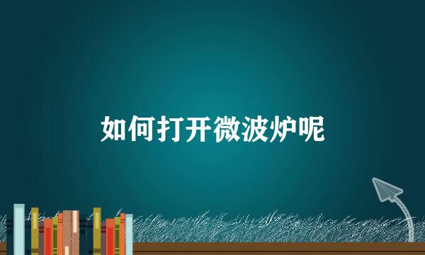 如何打开微波炉呢