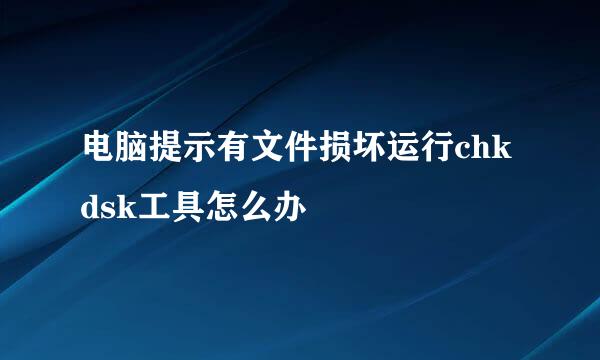 电脑提示有文件损坏运行chkdsk工具怎么办