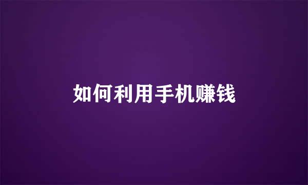 如何利用手机赚钱