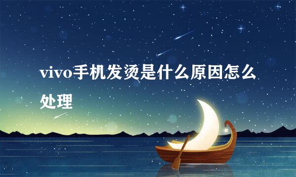 vivo手机发烫是什么原因怎么处理