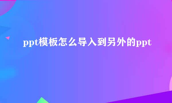 ppt模板怎么导入到另外的ppt