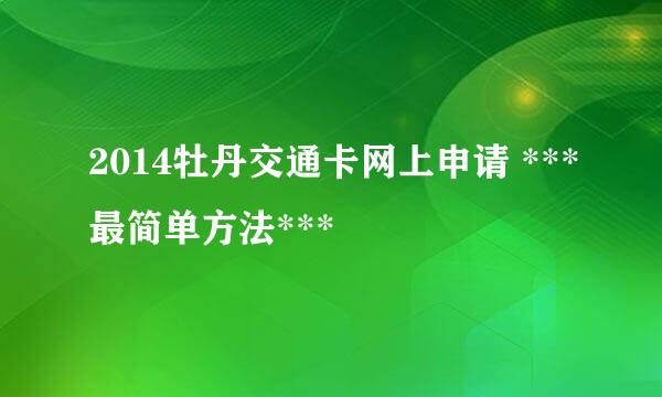 2014牡丹交通卡网上申请 ***最简单方法***