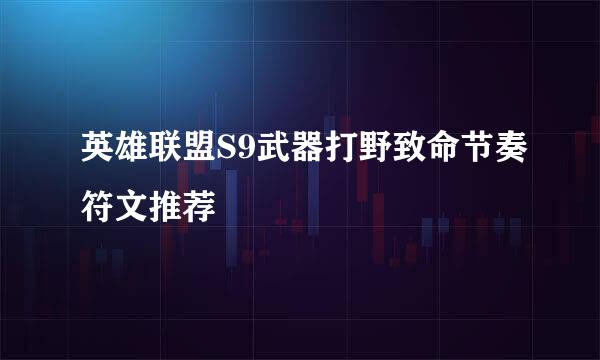 英雄联盟S9武器打野致命节奏符文推荐