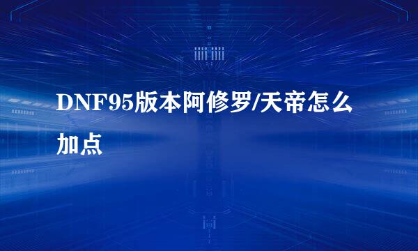 DNF95版本阿修罗/天帝怎么加点