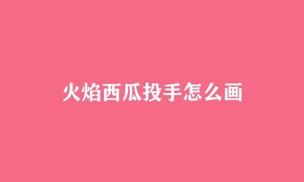 火焰西瓜投手怎么画