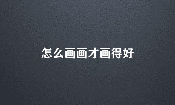 怎么画画才画得好