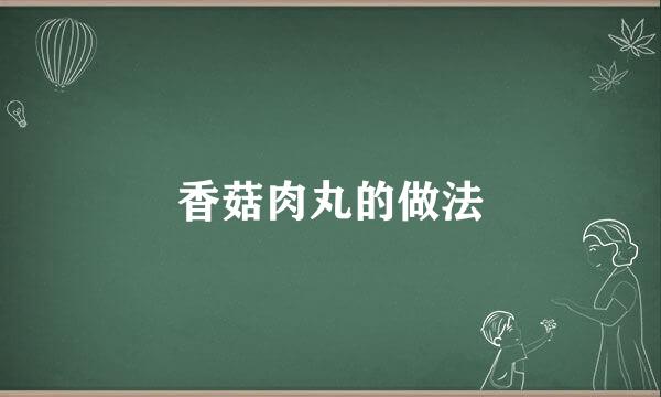 香菇肉丸的做法
