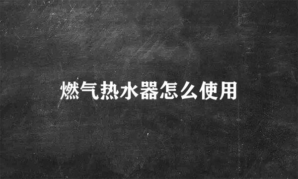 燃气热水器怎么使用