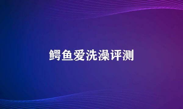 鳄鱼爱洗澡评测