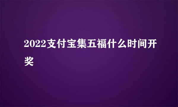 2022支付宝集五福什么时间开奖
