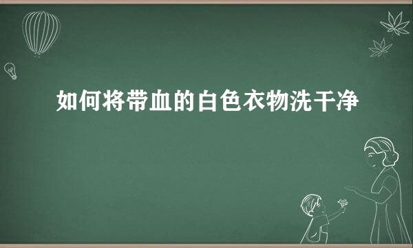 如何将带血的白色衣物洗干净