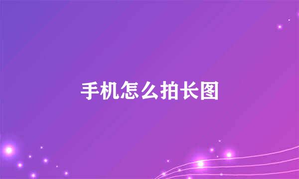 手机怎么拍长图