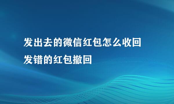 发出去的微信红包怎么收回 发错的红包撤回
