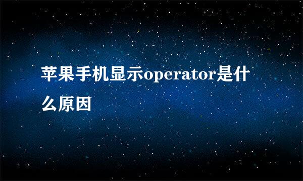 苹果手机显示operator是什么原因