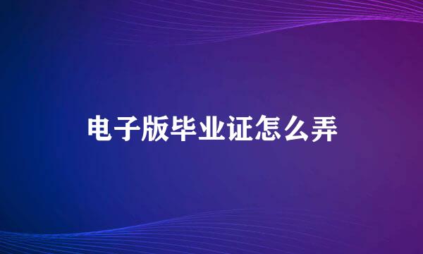 电子版毕业证怎么弄
