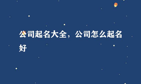 公司起名大全，公司怎么起名好